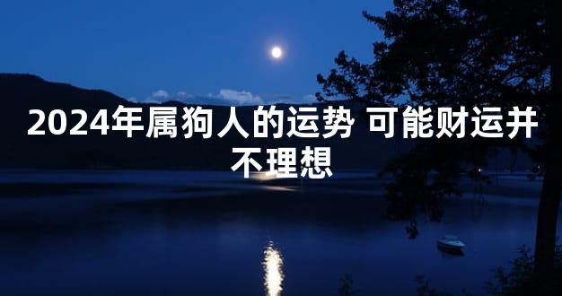 2024年属狗人的运势 可能财运并不理想